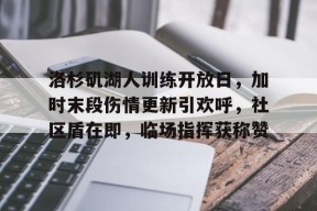 包含洛杉矶湖人训练开放日，加时末段伤情更新引欢呼，社区盾在即，临场指挥获称赞的词条